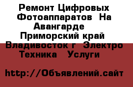 Ремонт Цифровых Фотоаппаратов. На Авангарде! - Приморский край, Владивосток г. Электро-Техника » Услуги   